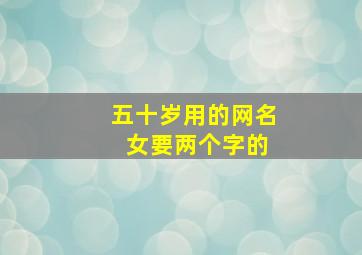 五十岁用的网名 女要两个字的